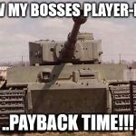 tiger tank  | I KNOW MY BOSSES PLAYER-NAME... ..PAYBACK TIME!!! | image tagged in tiger tank | made w/ Imgflip meme maker