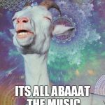 Space Goat | ITS ALL ABAAAT THE MUSIC | image tagged in space goat | made w/ Imgflip meme maker