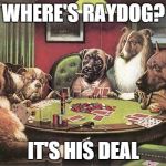 pokerdogs | WHERE'S RAYDOG? IT'S HIS DEAL | image tagged in pokerdogs,raydog,memes,meme | made w/ Imgflip meme maker