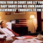 Relaxed Obama | WHEN YOUR IN COURT AND LET YOUR LYING BABY DADDY DIG HIS OWN GRAVE WITH HIS "CLEVERNESS" THOUGHTS TO THE JUDGE | image tagged in relaxed obama | made w/ Imgflip meme maker