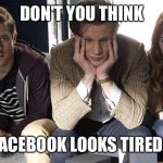 Doctor Who Waiting | DON'T YOU THINK FACEBOOK LOOKS TIRED? | image tagged in doctor who waiting | made w/ Imgflip meme maker