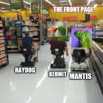 this is how you make the front page, isn't it? | RAYDOG MANTIS KERMIT THE FRONT PAGE | image tagged in walmart racing | made w/ Imgflip meme maker