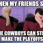 double face palm | WHEN MY FRIENDS SAY THE COWBOYS CAN STILL MAKE THE PLAYOFFS | image tagged in double face palm | made w/ Imgflip meme maker