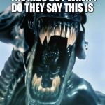 alien | I NEVER YELL AT THE KIDS BUT WHEN I DO THEY SAY THIS IS WHAT I LOOK LIKE | image tagged in alien | made w/ Imgflip meme maker