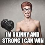 skinny | IM SKINNY AND STRONG I CAN WIN | image tagged in skinny | made w/ Imgflip meme maker