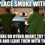 gta | REPLACE SMOKE WITH CJ AND SMOKE OR RYDER MIGHT TRY TO OPEN THE DOOR AND LEAVE THEM WITH THE BALLAS | image tagged in gta | made w/ Imgflip meme maker