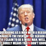 Carry On Wayward Son | MASQUERADING AS A MAN WITH A REASON
MY CHARADE IS THE EVENT OF THE SEASON
AND IF I CLAIM TO BE A WISE MAN,
WELL, IT SURELY MEANS THAT I DON' | image tagged in trump,memes,meme,kansas | made w/ Imgflip meme maker