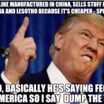 Trump about to lose it | CLOTHING LINE MANUFACTURED IN CHINA, SELLS STUFF FROM HAITI, NICARAGUA ,CHINA AND LESOTHO BECAUSE IT'S CHEAPER - SPEECH 15 JUNE 2015 SO, BAS | image tagged in trump about to lose it | made w/ Imgflip meme maker