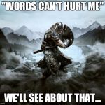 Skyrim | "WORDS CAN'T HURT ME" WE'LL SEE ABOUT THAT... | image tagged in skyrim,memes | made w/ Imgflip meme maker