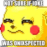 Unsure Pikachu | NOT SURE IF JOKE WAS ONIXSPECTED | image tagged in unsure pikachu | made w/ Imgflip meme maker