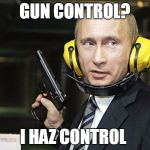 Vlad | GUN CONTROL? I HAZ CONTROL | image tagged in vlad | made w/ Imgflip meme maker