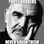 Sean Connery | I BET ALL THOSE HOOKERS NEVER SHEEN THISH ONE COMING. | image tagged in sean connery | made w/ Imgflip meme maker