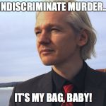 assange | INDISCRIMINATE MURDER... IT'S MY BAG, BABY! | image tagged in assange | made w/ Imgflip meme maker