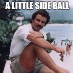 magnumshorts | YOU LADIES FANCY A LITTLE SIDE BALL | image tagged in magnumshorts | made w/ Imgflip meme maker