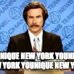 ron burgundy | YOUNIQUE NEW YORKYOUNIQUE NEW YORKYOUNIQUE NEW YORK | image tagged in ron burgundy | made w/ Imgflip meme maker