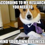 Lawyer Dog | ACCORDING TO MY RESEARCH, YOU NEED TO MIND YOUR OWN BUSINESS. | image tagged in lawyer dog | made w/ Imgflip meme maker