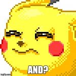 Unsure Pikachu | AND? | image tagged in unsure pikachu | made w/ Imgflip meme maker