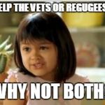 Why not both | HELP THE VETS OR REGUGEES? WHY NOT BOTH? | image tagged in why not both | made w/ Imgflip meme maker