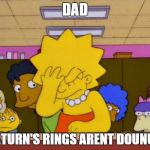 Lisa Simpson Facepalm | DAD SATURN'S RINGS ARENT DOUNUTS | image tagged in lisa simpson facepalm | made w/ Imgflip meme maker