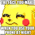 Unsure Pikachu | THE FACE YOU MAKE WHEN YOU USE YOUR PHONE AT NIGHT | image tagged in unsure pikachu | made w/ Imgflip meme maker