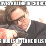Kingsman 6 | LOVES KILLING IN CHURCH HUGS DUDES AFTER HE KILLS THEM | image tagged in kingsman 6 | made w/ Imgflip meme maker