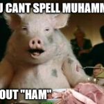 Lil' Porkies... | YOU CANT SPELL MUHAMMED WITHOUT "HAM" | image tagged in pig eats ham | made w/ Imgflip meme maker