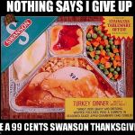Stainless tableware offer! FIVE piece set! Let me at that back panel! | NOTHING SAYS I GIVE UP LIKE A 99 CENTS SWANSON THANKSGIVING | image tagged in thanksgiving for one,scumbag | made w/ Imgflip meme maker