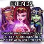 Friends | FRIENDS, SOMEONE THAT ANNOYS THE CRAP OUT OF YOU SOMETIMES, BUT IS ALWAYS THERE WHEN YOU NEED THEM MOST | image tagged in monster high 13 wishes | made w/ Imgflip meme maker