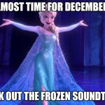 elsa | ALMOST TIME FOR DECEMBER? BREAK OUT THE FROZEN SOUNDTRACK | image tagged in elsa | made w/ Imgflip meme maker