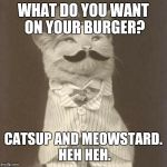 Old Times Cat | WHAT DO YOU WANT ON YOUR BURGER? CATSUP AND MEOWSTARD. HEH HEH. | image tagged in old times cat | made w/ Imgflip meme maker