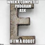 irony | WHEN A COMPUTER PROGRAM ASK IF I'M A ROBOT | image tagged in irony | made w/ Imgflip meme maker