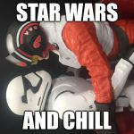 Star Wars and chill | STAR WARS AND CHILL | image tagged in star wars and chill | made w/ Imgflip meme maker