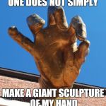 My hand is not simply made | ONE DOES NOT SIMPLY MAKE A GIANT SCULPTURE OF MY HAND | image tagged in giant hand of doom | made w/ Imgflip meme maker