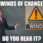 Wind | WINDS OF CHANGE DO YOU HEAR IT? | image tagged in wind | made w/ Imgflip meme maker