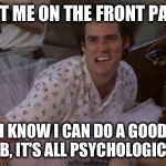 Put me in coach | PUT ME ON THE FRONT PAGE I KNOW I CAN DO A GOOD JOB, IT'S ALL PSYCHOLOGICAL | image tagged in ace ventura,raydog,front page | made w/ Imgflip meme maker