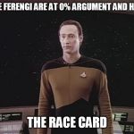 You ever notice what causes the race card to be played? | CAPTAIN, THE FERENGI ARE AT 0% ARGUMENT AND HAVE PULLED... THE RACE CARD | image tagged in data blocks teh viewscreen | made w/ Imgflip meme maker