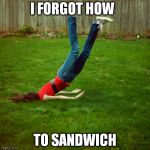 downward facing pastrami on rye | I FORGOT HOW TO SANDWICH | image tagged in faceplant,sandwich,so wrong,funny shit | made w/ Imgflip meme maker