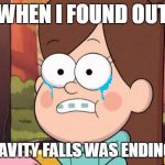 WHY DOES IT HAVE TO END!!!!!!!!!!! D.......: | WHEN I FOUND OUT THAT GRAVITY FALLS WAS ENDING SOON.. | image tagged in gravity falls - everything is different now | made w/ Imgflip meme maker