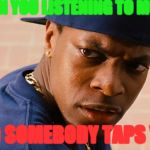 Smokey friday | WHEN YOU LISTENING TO MUSIC AND SOMEBODY TAPS YOU | image tagged in smokey friday | made w/ Imgflip meme maker