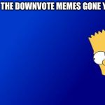 Bart Peeking | ARE THE DOWNVOTE MEMES GONE YET? | image tagged in memes,bart simpson peeking | made w/ Imgflip meme maker