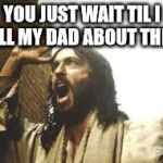 Angry Jesus | YOU JUST WAIT TIL I TELL MY DAD ABOUT THIS ! | image tagged in angry jesus | made w/ Imgflip meme maker