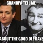 Ted Cruz Grandpa Munster | GRANDPA TELL ME ABOUT THE GOOD OLE DAYS | image tagged in ted cruz grandpa munster | made w/ Imgflip meme maker