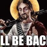 Jesus Is Returning | I'LL BE BACK | image tagged in badass jesus,arnie | made w/ Imgflip meme maker