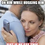 Cheating lady | HE WILL NEVER KNOW AS LONG AS I CHEAT ON HIM WHILE HUGGING HIM BUT IF HE SEE THIS ON IMGFLIP IM SCREWED | image tagged in cheating lady,imgflip | made w/ Imgflip meme maker