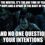 The best thing about winter... | I LOVE THE WINTER. IT'S THE ONE TIME OF YEAR YOU CAN KEEP ROPE AND A SPADE IN THE BOOT OF YOUR CAR... ...AND NO ONE QUESTIONS YOUR INTENTION | image tagged in movie serial killers,winter,car memes | made w/ Imgflip meme maker