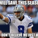 Tony Romo pointing | I WILL SAVE THIS SEASON IF YOU DON"T BELIEVE ME JUST WATCH | image tagged in tony romo pointing | made w/ Imgflip meme maker