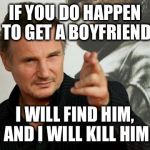 Overly Attached Father | IF YOU DO HAPPEN TO GET A BOYFRIEND I WILL FIND HIM, AND I WILL KILL HIM | image tagged in memes,overly attached father | made w/ Imgflip meme maker