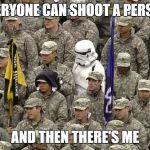 Starwars | EVERYONE CAN SHOOT A PERSON AND THEN THERE'S ME | image tagged in starwars | made w/ Imgflip meme maker