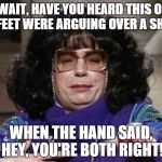 CoffeeTalk | OK WAIT, HAVE YOU HEARD THIS ONE.. 2 FEET WERE ARGUING OVER A SHOE WHEN THE HAND SAID, HEY, YOU'RE BOTH RIGHT! | image tagged in coffeetalk | made w/ Imgflip meme maker