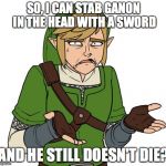 Because Video Game Logic | SO, I CAN STAB GANON IN THE HEAD WITH A SWORD AND HE STILL DOESN'T DIE? | image tagged in confused link,legend of zelda,ganondorf,ganon | made w/ Imgflip meme maker